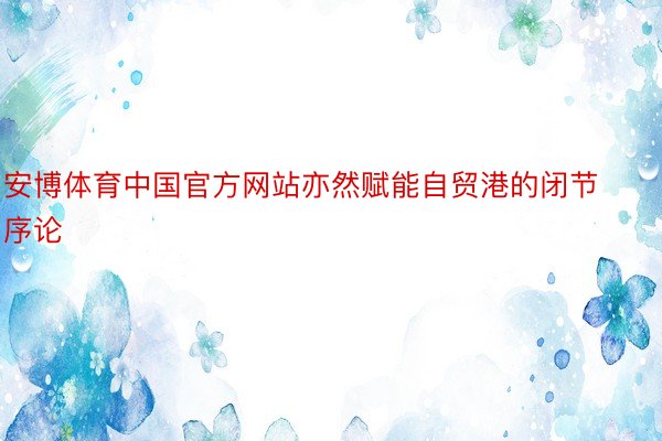 安博体育中国官方网站亦然赋能自贸港的闭节序论