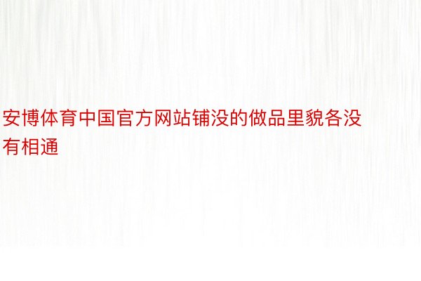 安博体育中国官方网站铺没的做品里貌各没有相通