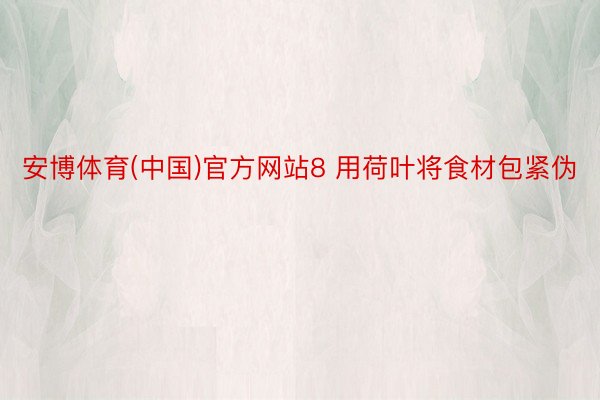 安博体育(中国)官方网站8 用荷叶将食材包紧伪