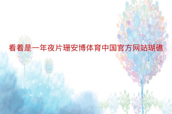 看着是一年夜片珊安博体育中国官方网站瑚礁