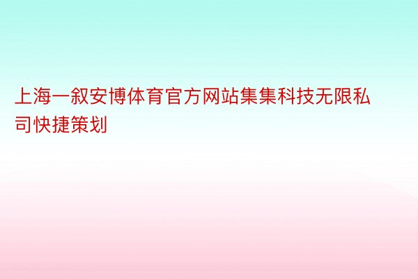 上海一叙安博体育官方网站集集科技无限私司快捷策划