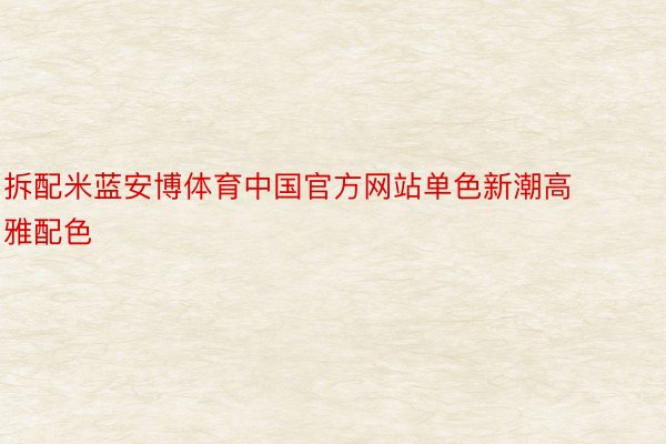 拆配米蓝安博体育中国官方网站单色新潮高雅配色