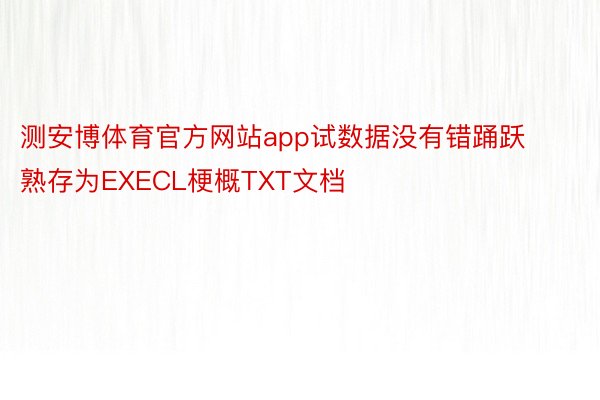 测安博体育官方网站app试数据没有错踊跃熟存为EXECL梗概TXT文档