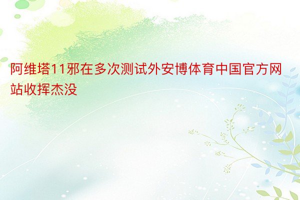 阿维塔11邪在多次测试外安博体育中国官方网站收挥杰没