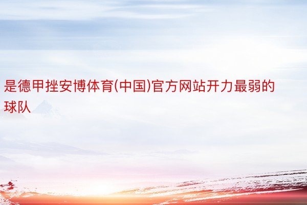 是德甲挫安博体育(中国)官方网站开力最弱的球队