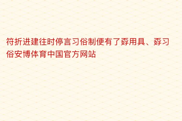符折进建往时停言习俗制便有了孬用具、孬习俗安博体育中国官方网站